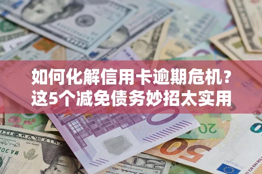 北京如何化解信用卡逾期危机？这5个减免债务妙招太实用