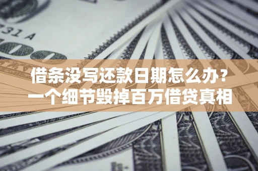 北京借条没写还款日期怎么办？一个细节毁掉百万借贷真相