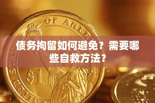 北京债务拘留如何避免？需要哪些自救方法？
