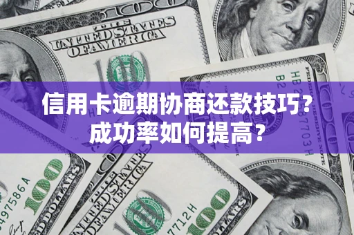 北京信用卡逾期协商还款技巧？成功率如何提高？