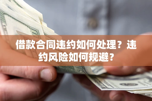 北京借款合同违约如何处理？违约风险如何规避？