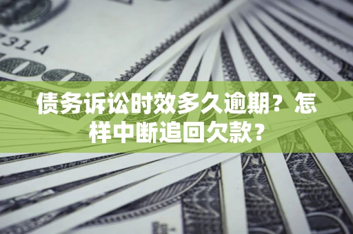 北京债务诉讼时效多久逾期？怎样中断追回欠款？