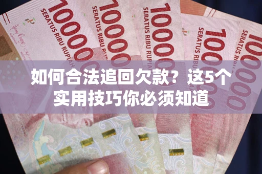 北京如何合法追回欠款？这5个实用技巧你必须知道