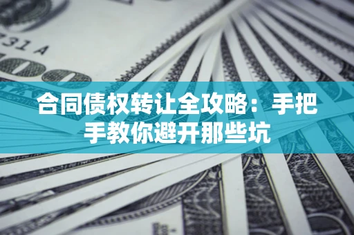 北京合同债权转让全攻略：手把手教你避开那些坑