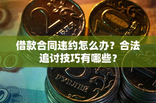 北京借款合同违约怎么办？合法追讨技巧有哪些？