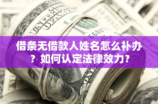北京借条无借款人姓名怎么补办？如何认定法律效力？