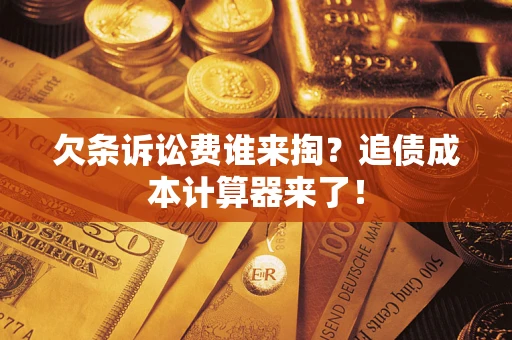 北京欠条诉讼费谁来掏？追债成本计算器来了！