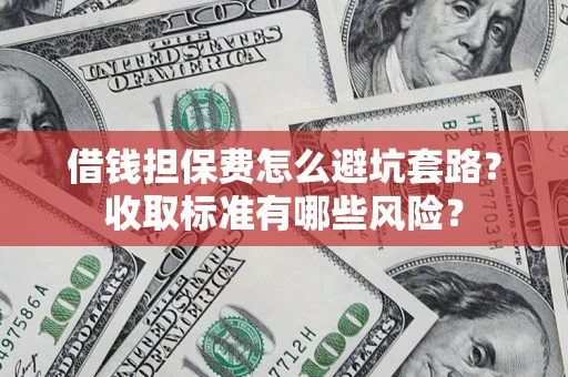 北京借钱担保费怎么避坑套路?收取标准有哪些风险? 北京借钱担保费怎么避坑套路?收取标准有哪些风险?