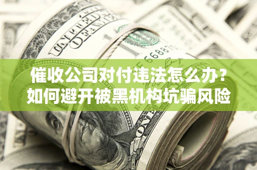 北京催收公司对付违法怎么办？如何避开被黑机构坑骗风险