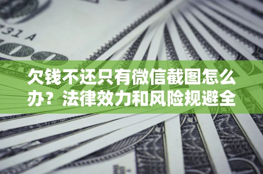 北京欠钱不还只有微信截图怎么办？法律效力和风险规避全解析