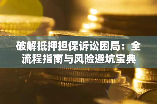 北京破解抵押担保诉讼困局:全流程指南与风险避坑宝典 北京破解抵押担保诉讼困局:全流程指南与风险避坑宝典