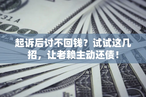 北京起诉后讨不回钱？试试这几招，让老赖主动还债！
