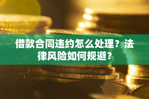 北京借款合同违约怎么处理？法律风险如何规避？