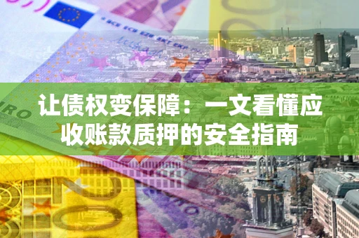 北京让债权变保障：一文看懂应收账款质押的安全指南
