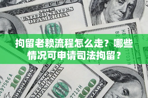 北京拘留老赖流程怎么走?哪些情况可申请司法拘留? 北京拘留老赖流程怎么走?哪些情况可申请司法拘留?