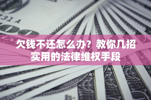 北京欠钱不还怎么办？教你几招实用的法律维权手段