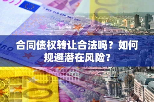 北京合同债权转让合法吗？如何规避潜在风险？