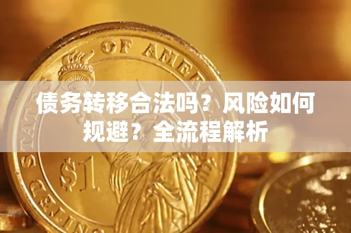 北京债务转移合法吗？风险如何规避？全流程解析