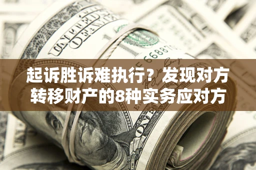 北京起诉胜诉难执行？发现对方转移财产的8种实务应对方案