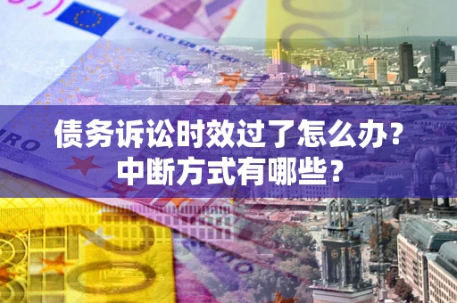 北京债务诉讼时效过了怎么办？中断方式有哪些？