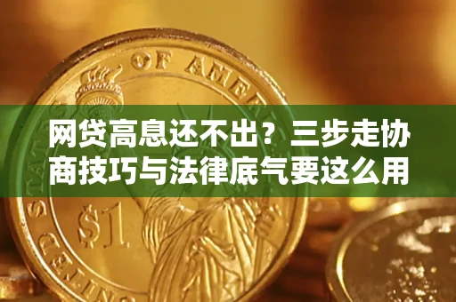 北京网贷高息还不出？三步走协商技巧与法律底气要这么用