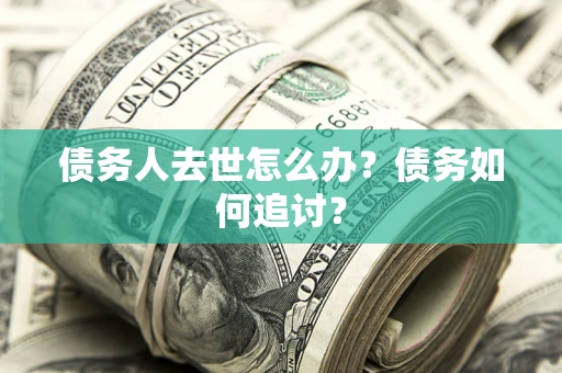 北京债务人去世怎么办？债务如何追讨？