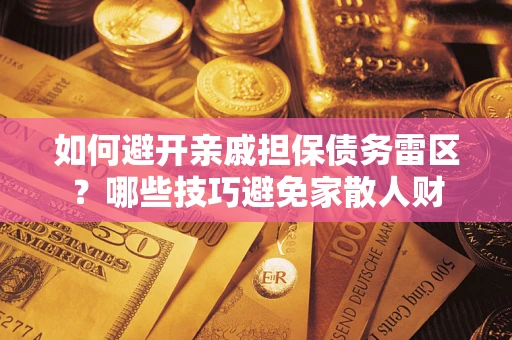 北京如何避开亲戚担保债务雷区？哪些技巧避免家散人财
