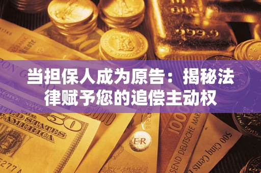 北京当担保人成为原告:揭秘法律赋予您的追偿主动权 北京当担保人成为原告:揭秘法律赋予您的追偿主动权