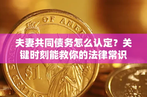 北京夫妻共同债务怎么认定？关键时刻能救你的法律常识