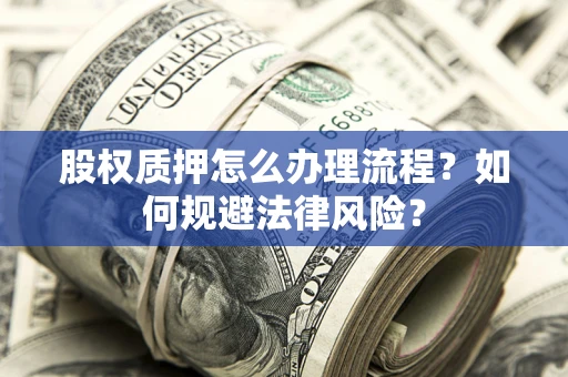北京股权质押怎么办理流程？如何规避法律风险？
