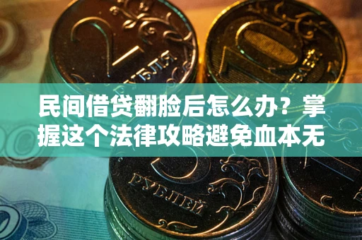 北京民间借贷翻脸后怎么办？掌握这个法律攻略避免血本无归