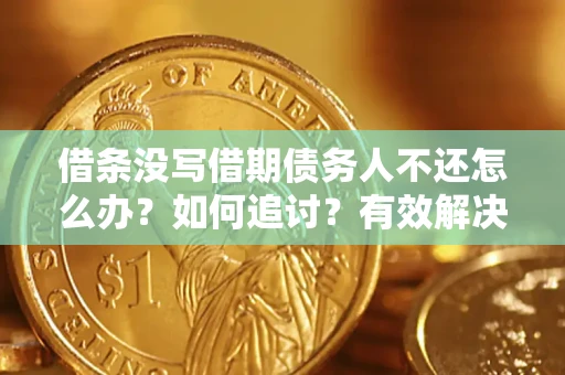 北京借条没写借期债务人不还怎么办？如何追讨？有效解决方案！