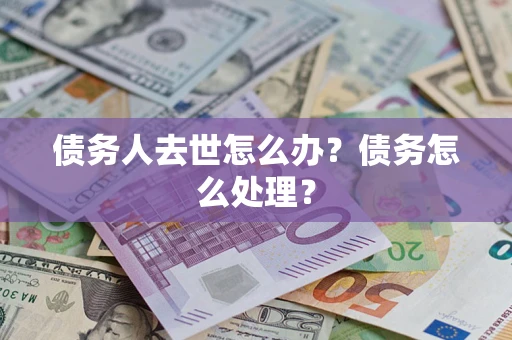 北京债务人去世怎么办？债务怎么处理？
