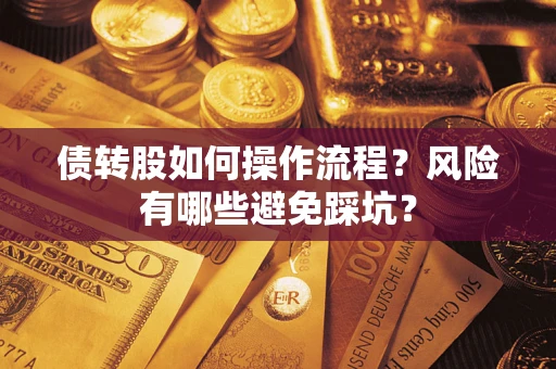 北京债转股如何操作流程?风险有哪些避免踩坑? 北京债转股如何操作流程?风险有哪些避免踩坑?