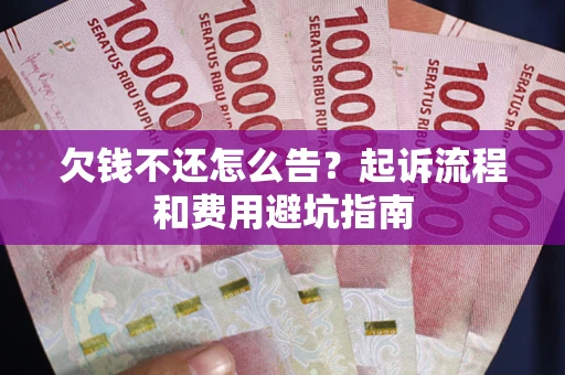 北京欠钱不还怎么告?起诉流程和费用避坑指南 北京欠钱不还怎么告?起诉流程和费用避坑指南
