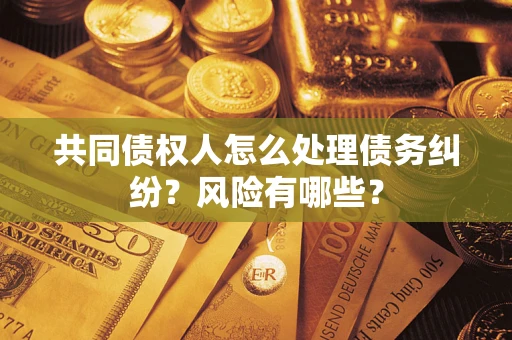 北京共同债权人怎么处理债务纠纷？风险有哪些？