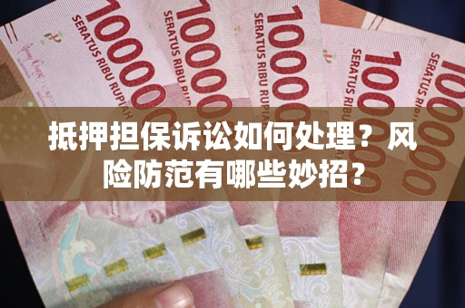北京抵押担保诉讼如何处理？风险防范有哪些妙招？