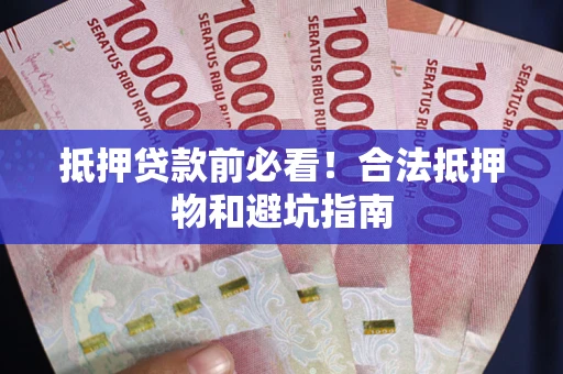 北京抵押贷款前必看！合法抵押物和避坑指南