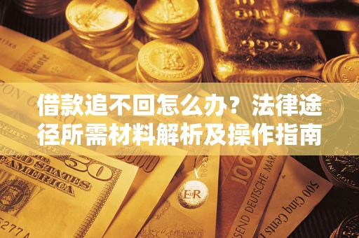 北京借款追不回怎么办？法律途径所需材料解析及操作指南