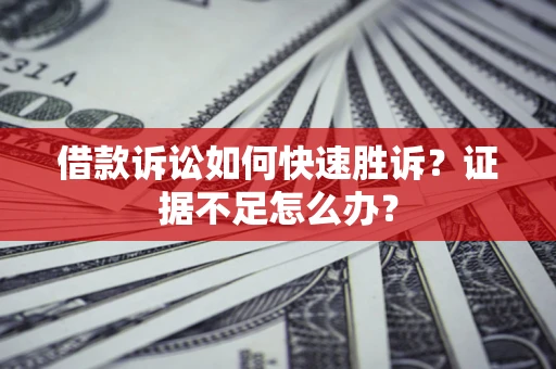 北京借款诉讼如何快速胜诉？证据不足怎么办？
