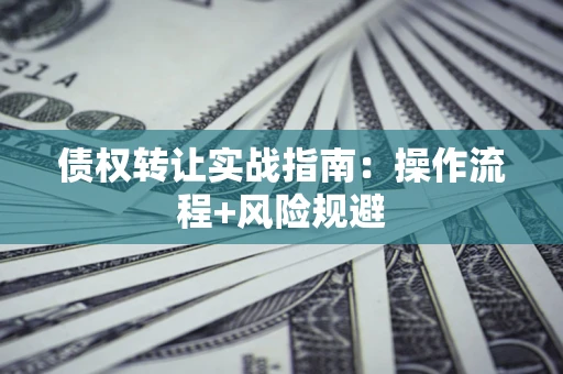 北京债权转让实战指南：操作流程+风险规避