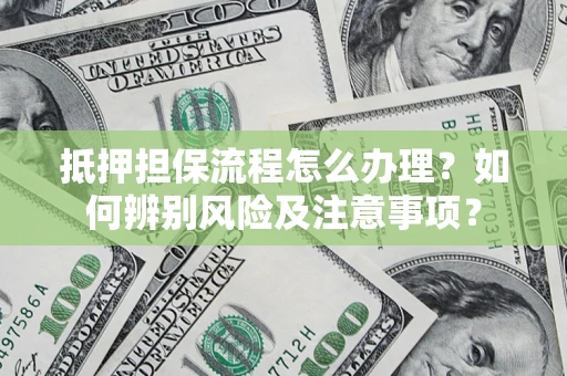 北京抵押担保流程怎么办理？如何辨别风险及注意事项？