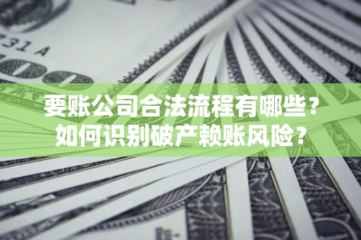 北京要账公司合法流程有哪些？如何识别破产赖账风险？