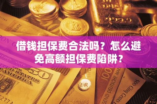 北京借钱担保费合法吗？怎么避免高额担保费陷阱？