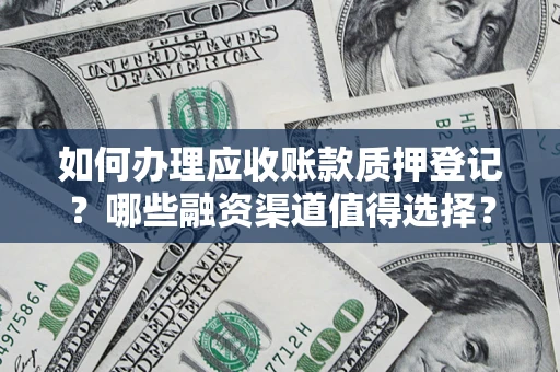 北京如何办理应收账款质押登记？哪些融资渠道值得选择？