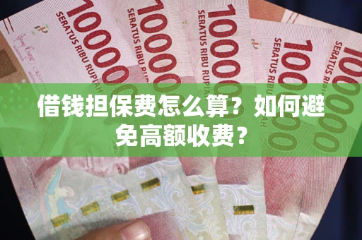 北京借钱担保费怎么算？如何避免高额收费？