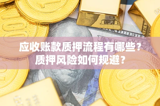北京应收账款质押流程有哪些？质押风险如何规避？
