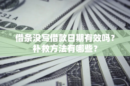 北京借条没写借款日期有效吗?补救方法有哪些? 北京借条没写借款日期有效吗?补救方法有哪些?