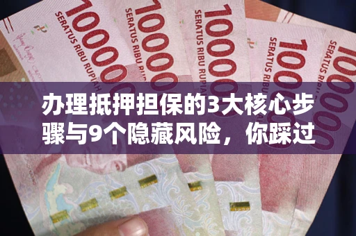 北京办理抵押担保的3大核心步骤与9个隐藏风险，你踩过哪个坑？