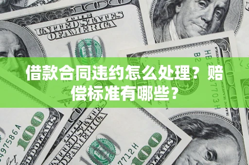 北京借款合同违约怎么处理？赔偿标准有哪些？